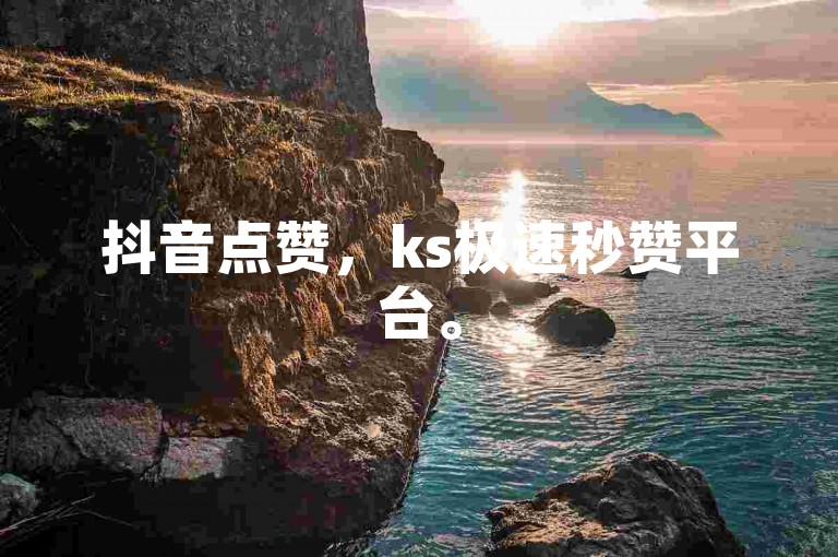 抖音点赞，ks极速秒赞平台。