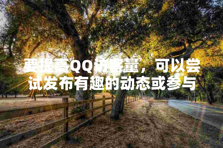 要提高QQ访客量，可以尝试发布有趣的动态或参与热门话题讨论。