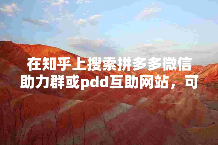 在知乎上搜索拼多多微信助力群或pdd互助网站，可以找到相关的讨论和信息。