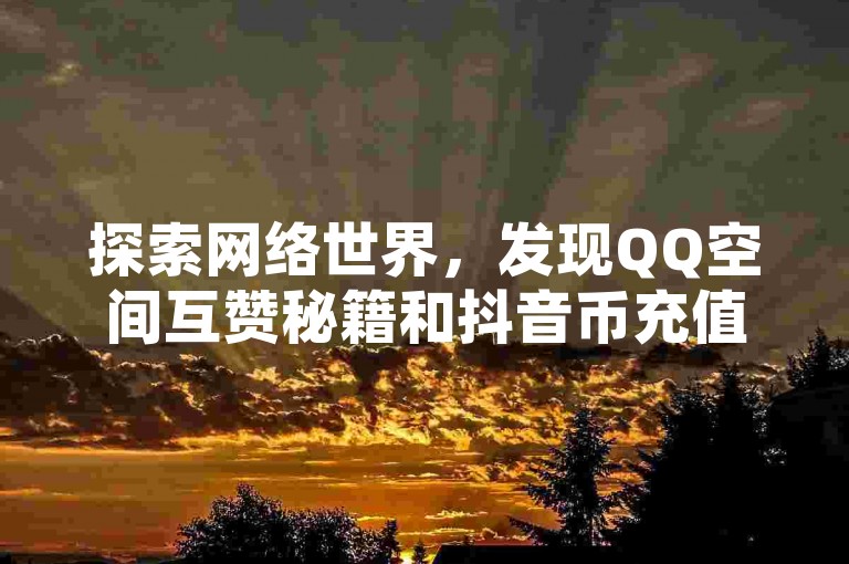 探索网络世界，发现QQ空间互赞秘籍和抖音币充值技巧。