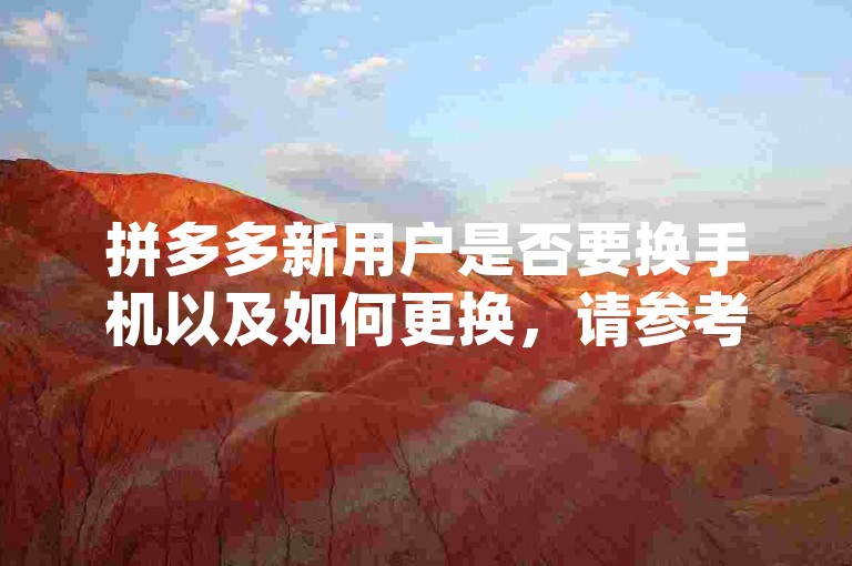 拼多多新用户是否要换手机以及如何更换，请参考以下内容，{多多帮点}。