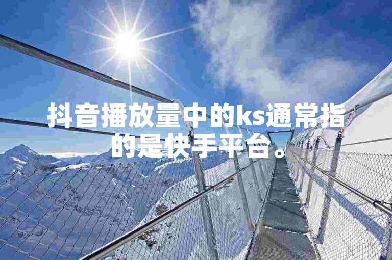 抖音播放量中的ks通常指的是快手平台。