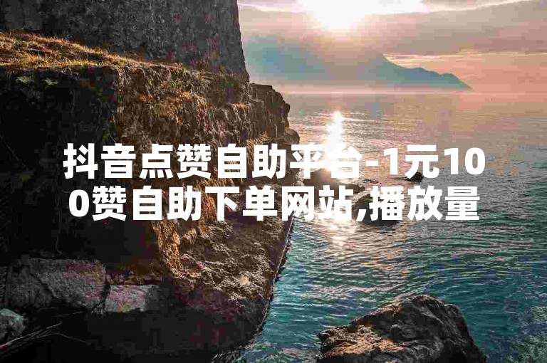 抖音点赞自助平台-1元100赞自助下单网站,播放量刷网站