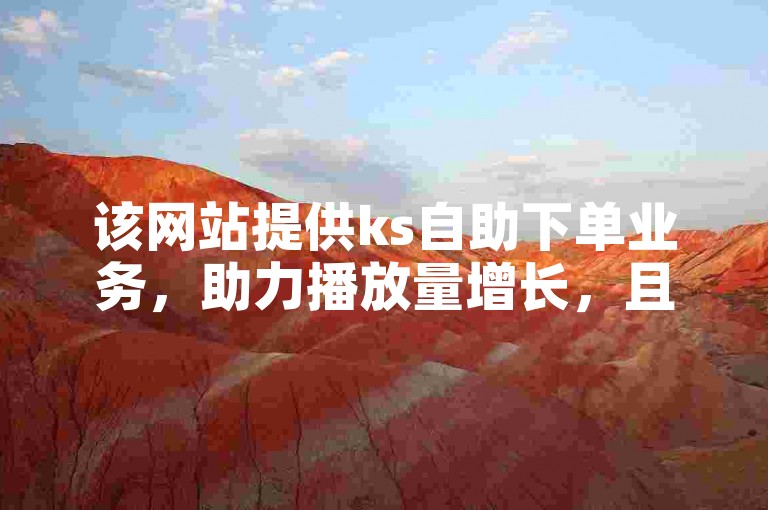 该网站提供ks自助下单业务，助力播放量增长，且涨赞服务秒到账。