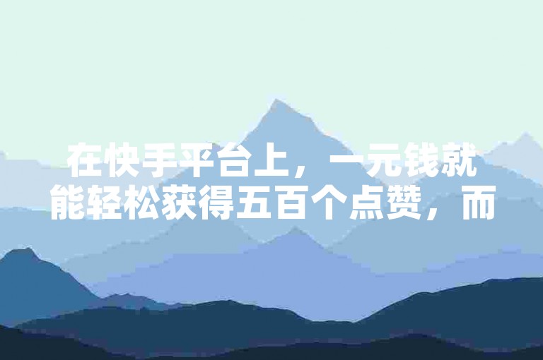 在快手平台上，一元钱就能轻松获得五百个点赞，而抖音视频却无法通过双击来增加点赞数。