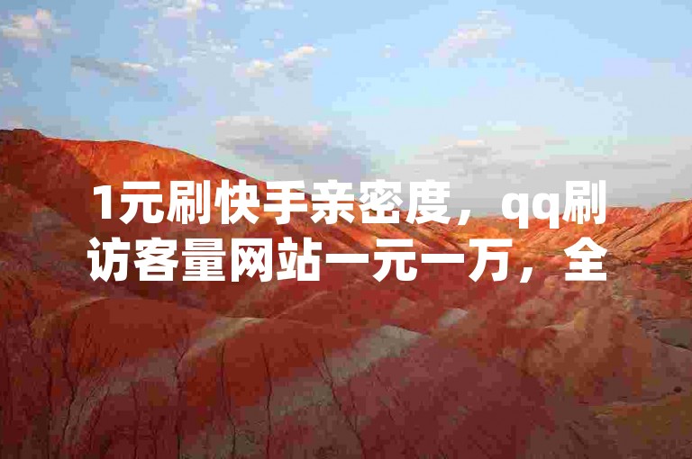 1元刷快手亲密度，qq刷访客量网站一元一万，全网最低价。