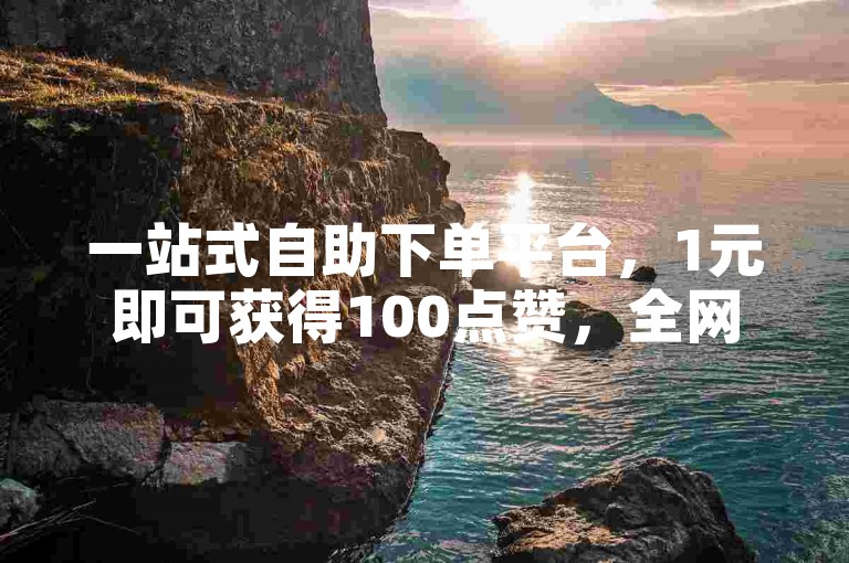 一站式自助下单平台，1元即可获得100点赞，全网业务轻松搞定。