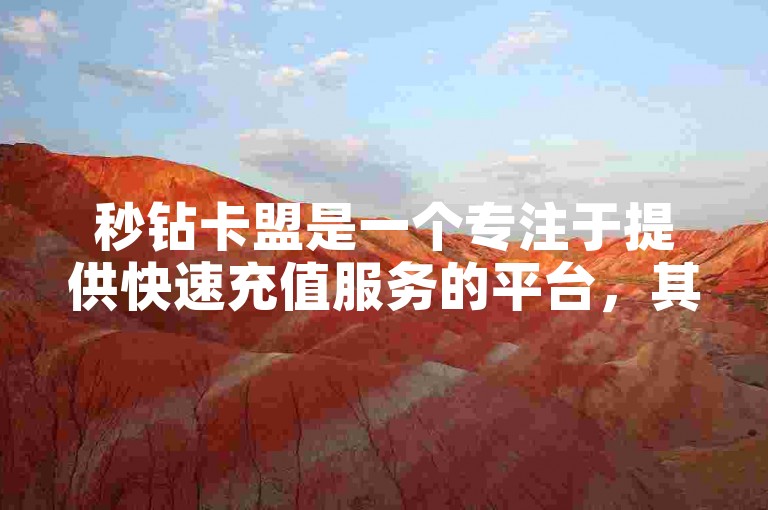 秒钻卡盟是一个专注于提供快速充值服务的平台，其官网为用户提供便捷的在线充值解决方案。