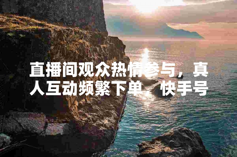 直播间观众热情参与，真人互动频繁下单，快手号1w粉丝平台热卖中，云商城支持在线下单。
