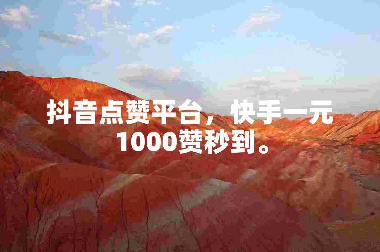 抖音点赞平台，快手一元1000赞秒到。