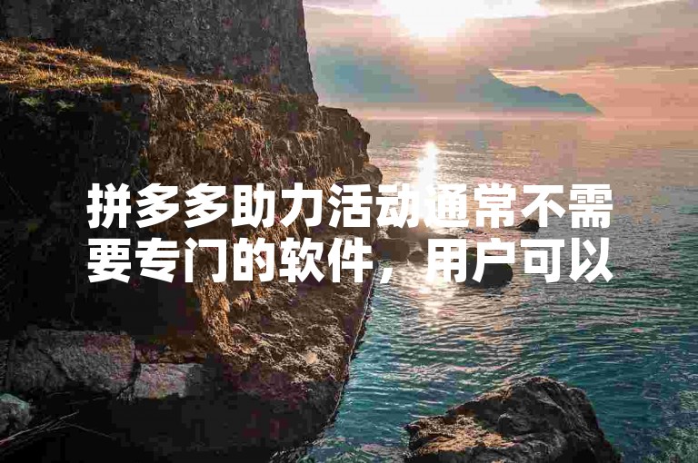 拼多多助力活动通常不需要专门的软件，用户可以通过拼多多官方APP内的功能参与助力。