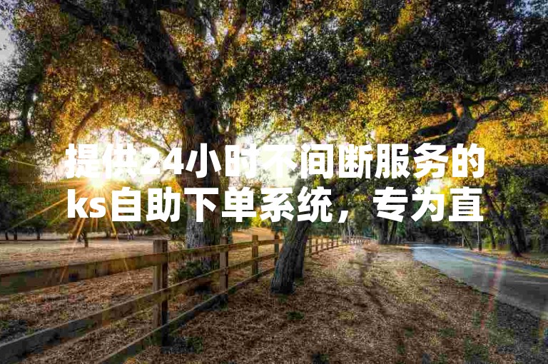 提供24小时不间断服务的ks自助下单系统，专为直播业务设计，让您以优惠价格轻松下单。