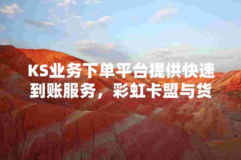 KS业务下单平台提供快速到账服务，彩虹卡盟与货源社区无缝对接，拼多多现金大转盘助力网站免费参与，网红云商城app现已开放下载安装。