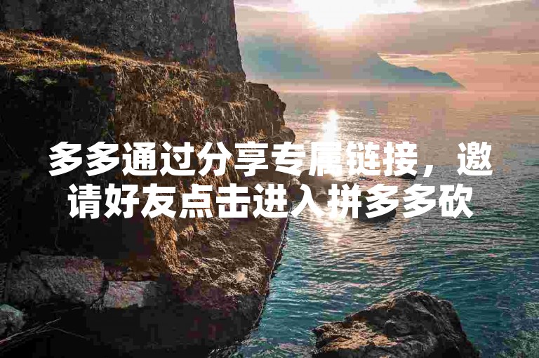 多多通过分享专属链接，邀请好友点击进入拼多多砍价平台，为彼此的商品砍价助力。