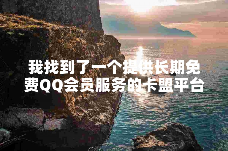 我找到了一个提供长期免费QQ会员服务的卡盟平台。