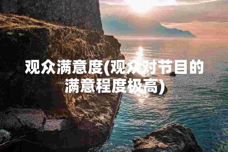 观众满意度(观众对节目的满意程度极高)