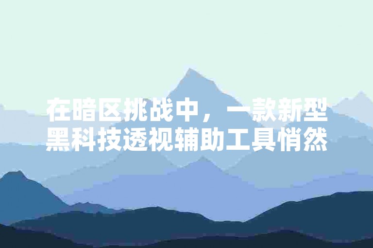 在暗区挑战中，一款新型黑科技透视辅助工具悄然登场。