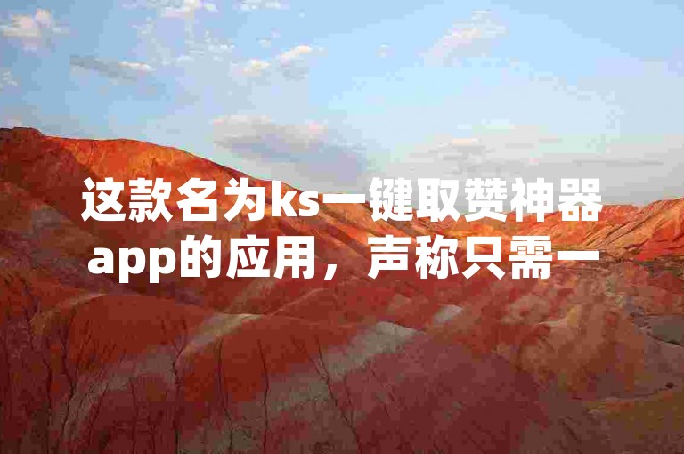 这款名为ks一键取赞神器app的应用，声称只需一元便能迅速获得1000个点赞，实现秒到的高效服务。