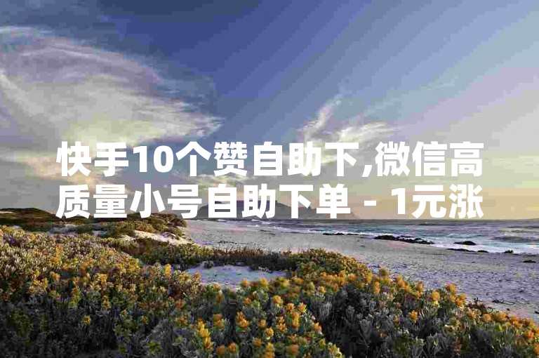 快手10个赞自助下,微信高质量小号自助下单 - 1元涨100粉快手 - 微信朋友圈访客一块一万