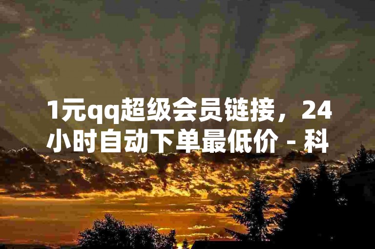 1元qq超级会员链接，24小时自动下单最低价 - 科技辅助货源网 - 买卖抖音网站。