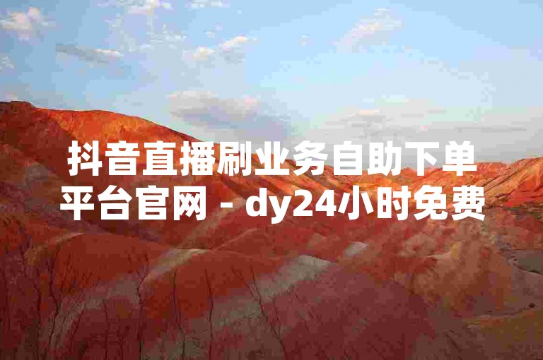 抖音直播刷业务自助下单平台官网 - dy24小时免费下单平台,抖音业务全天候在线下单免费。