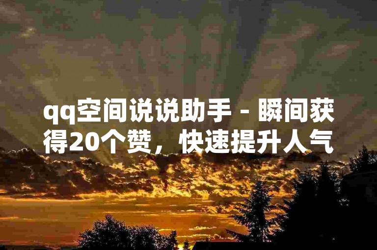 qq空间说说助手 - 瞬间获得20个赞，快速提升人气。