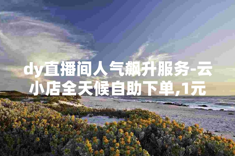 dy直播间人气飙升服务-云小店全天候自助下单,1元即可获得100赞。