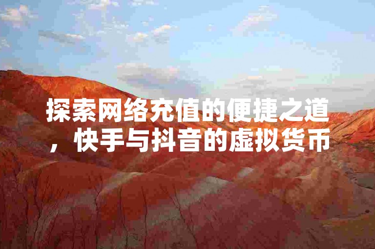 探索网络充值的便捷之道，快手与抖音的虚拟货币充值服务，通过微信轻松实现1比10的充值比例；同时，发现QQ超级会员低价获取的秘密通道，享受更多特权。