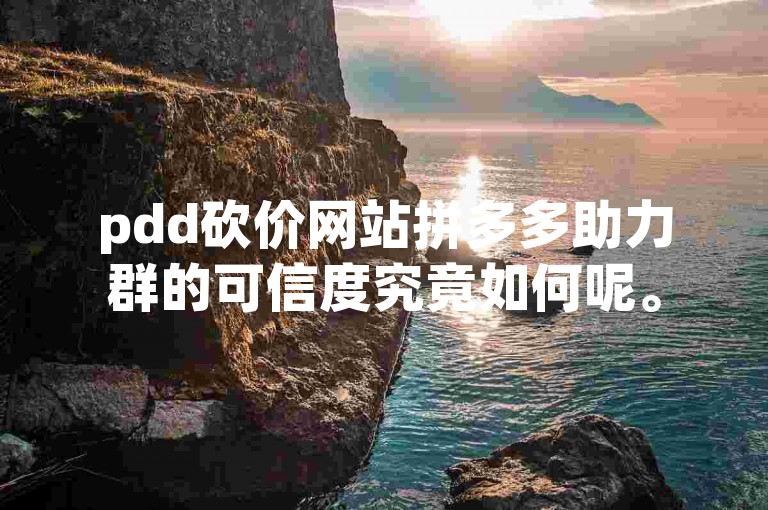 pdd砍价网站拼多多助力群的可信度究竟如何呢。