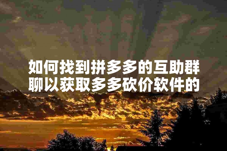 如何找到拼多多的互助群聊以获取多多砍价软件的帮助？