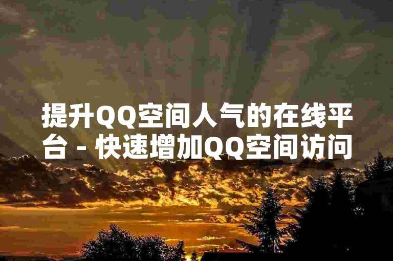 提升QQ空间人气的在线平台 - 快速增加QQ空间访问量的技巧！