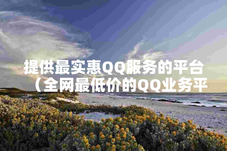 提供最实惠QQ服务的平台（全网最低价的QQ业务平台 - 超值优惠）