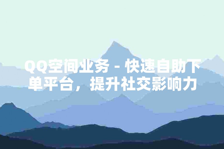 QQ空间业务 - 快速自助下单平台，提升社交影响力。