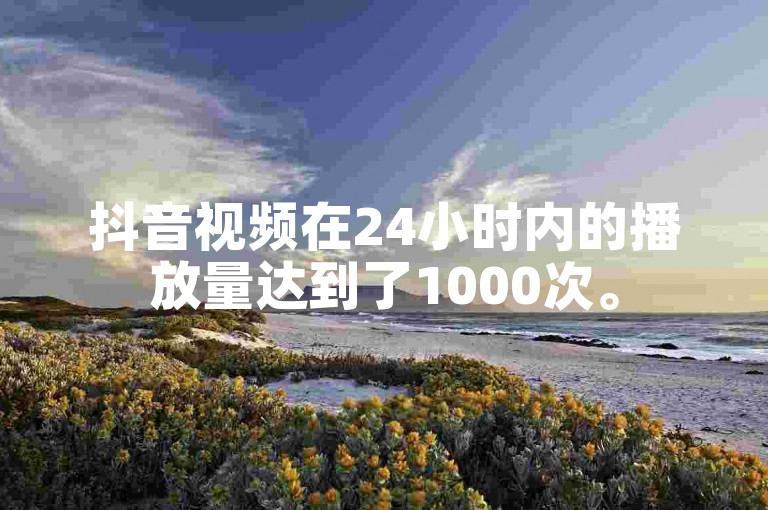 抖音视频在24小时内的播放量达到了1000次。