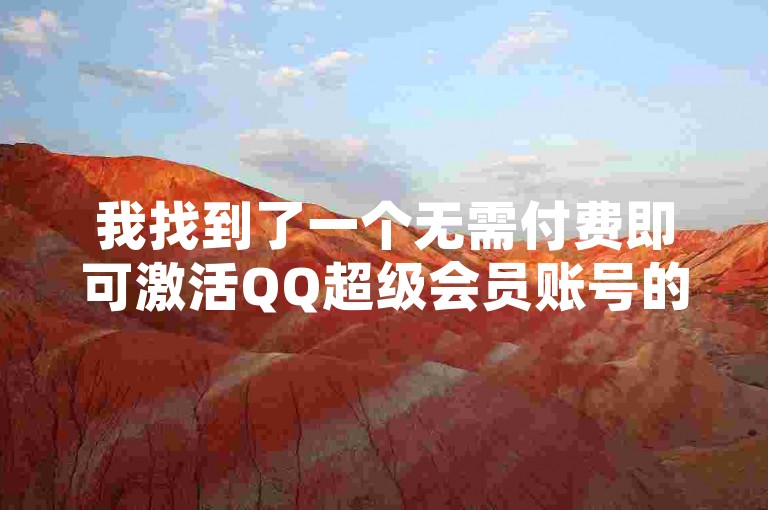 我找到了一个无需付费即可激活QQ超级会员账号的应用程序。
