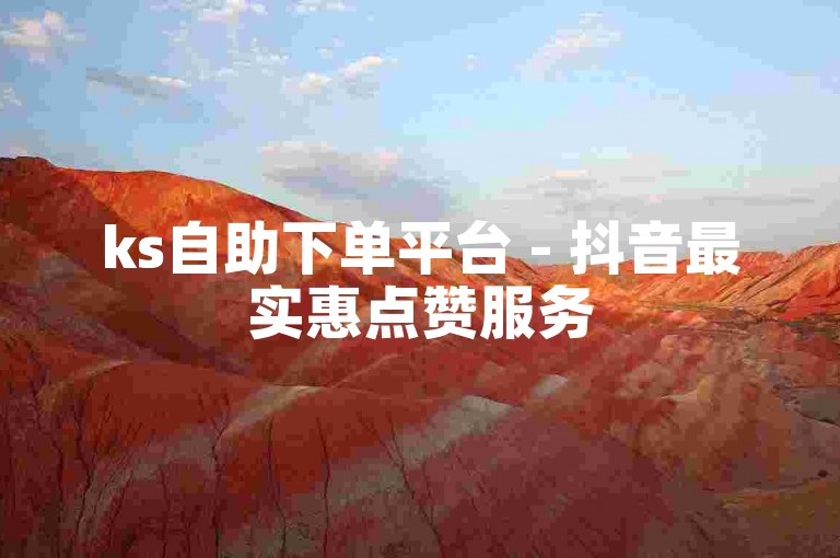 ks自助下单平台 - 抖音最实惠点赞服务