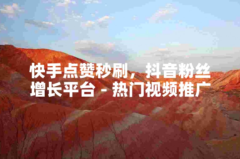 快手点赞秒刷，抖音粉丝增长平台 - 热门视频推广服务 - 24小时在线客服。