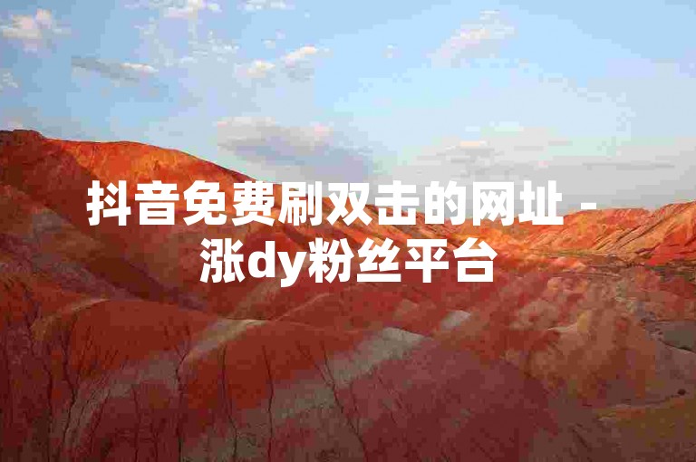 抖音免费刷双击的网址 - 涨dy粉丝平台