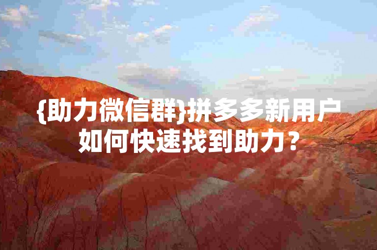{助力微信群}拼多多新用户如何快速找到助力？
