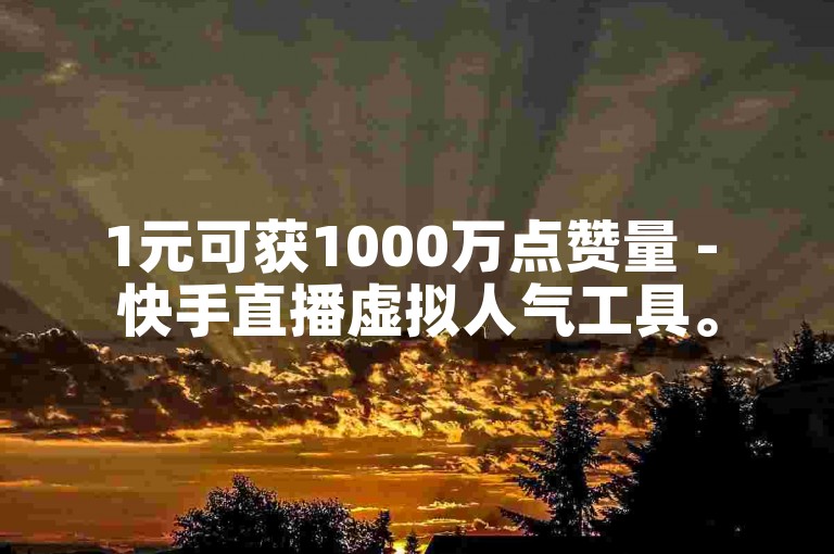 1元可获1000万点赞量 - 快手直播虚拟人气工具。