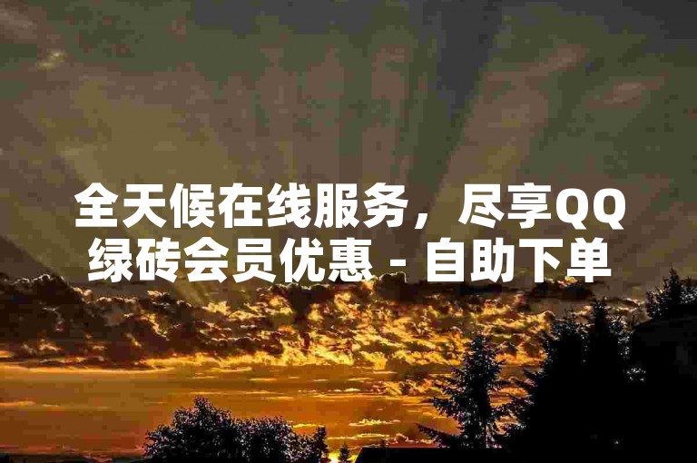 全天候在线服务，尽享QQ绿砖会员优惠 - 自助下单商城，价格实惠。