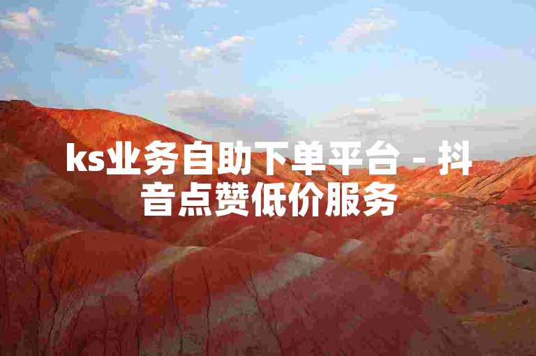 ks业务自助下单平台 - 抖音点赞低价服务