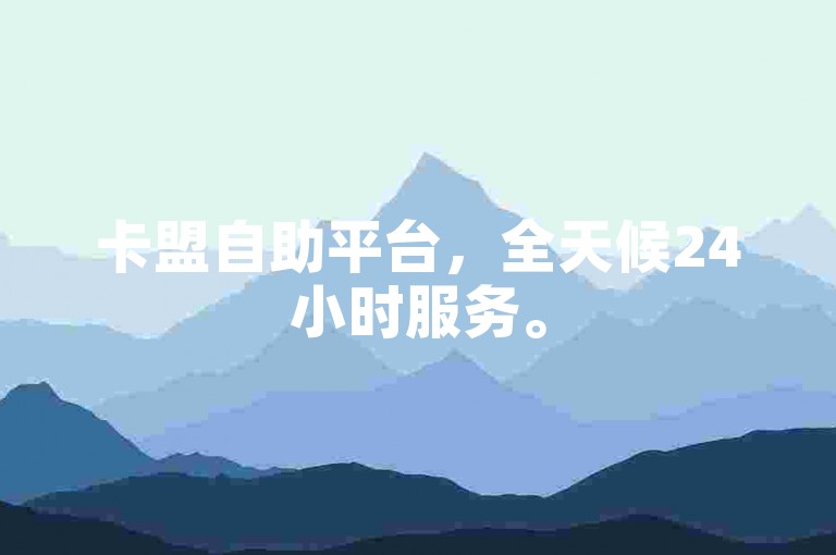 卡盟自助平台，全天候24小时服务。