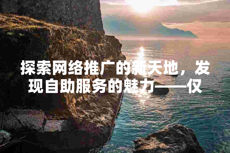 探索网络推广的新天地，发现自助服务的魅力——仅需一元，即可在快手获得100个赞，卡盟平台让自助下单变得轻松便捷。