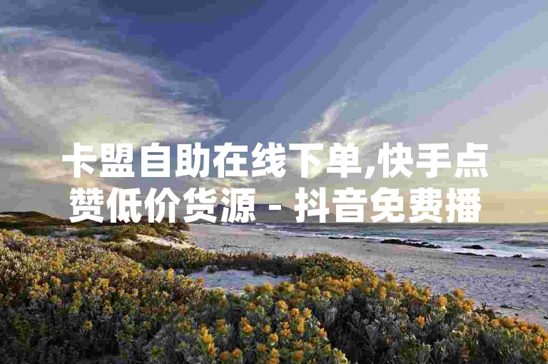 卡盟自助在线下单,快手点赞低价货源 - 抖音免费播放量平台 - qq怎么充说说赞2024官方紧急辟谣！