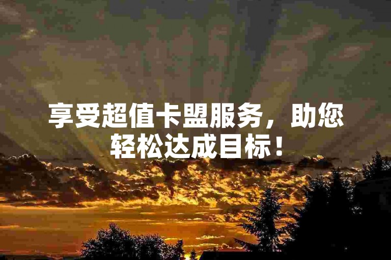 享受超值卡盟服务，助您轻松达成目标！