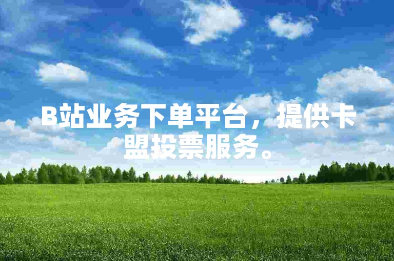 B站业务下单平台，提供卡盟投票服务。