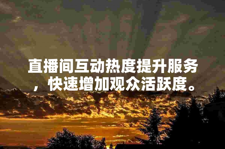 直播间互动热度提升服务，快速增加观众活跃度。