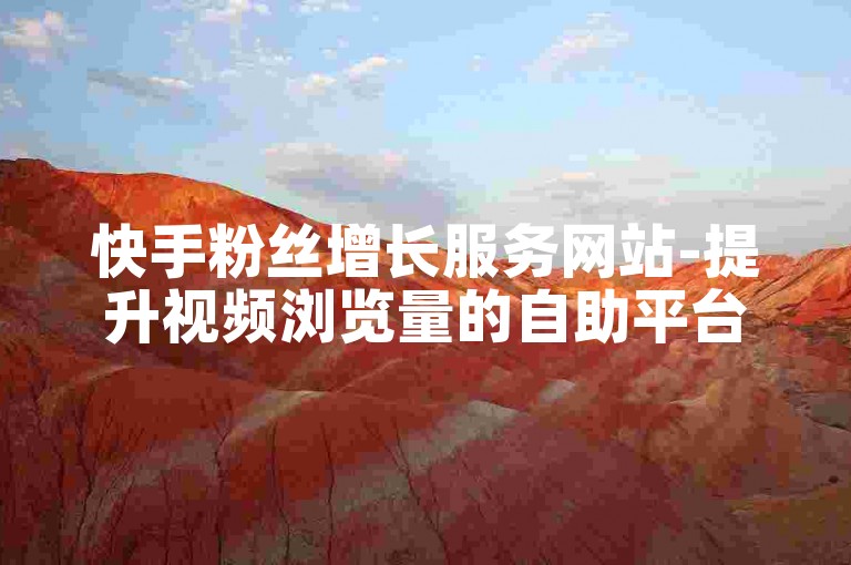 快手粉丝增长服务网站-提升视频浏览量的自助平台。