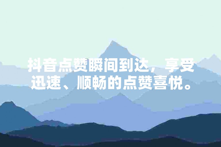 抖音点赞瞬间到达，享受迅速、顺畅的点赞喜悦。